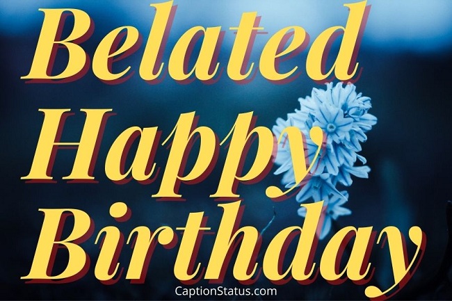 100+ Happy Belated Birthday Wishes, Messages (Late B'day Quotes)